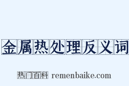 金属热处理反义词是什么意思的图片